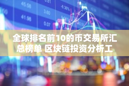 全球排名前10的币交易所汇总榜单 区块链投资分析工具哪个好