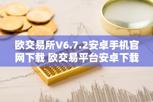 欧交易所V6.7.2安卓手机官网下载 欧交易平台安卓下载V6.7.2