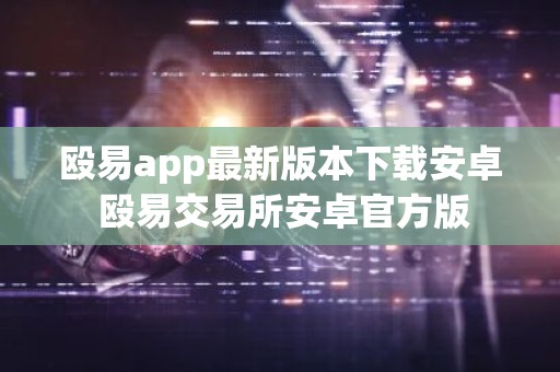 殴易app最新版本下载安卓 殴易交易所安卓官方版