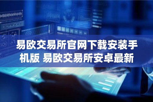 易欧交易所官网下载安装手机版 易欧交易所安卓最新官方app
