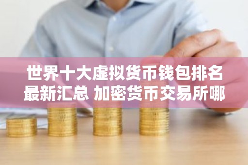 世界十大虚拟货币钱包排名最新汇总 加密货币交易所哪家好