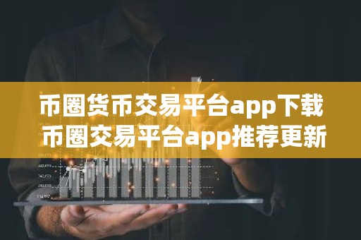 币圈货币交易平台app下载 币圈交易平台app推荐更新汇总