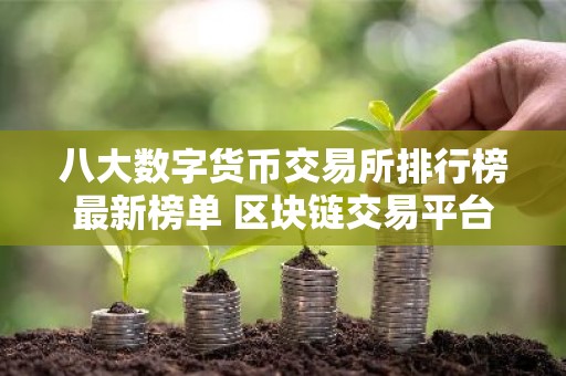 八大数字货币交易所排行榜最新榜单 区块链交易平台最新推荐