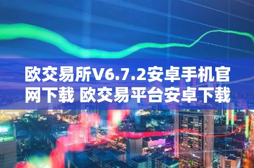 欧交易所V6.7.2安卓手机官网下载 欧交易平台安卓下载V6.7.2