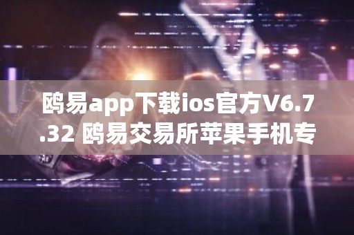 鸥易app下载ios官方V6.7.32 鸥易交易所苹果手机专用交易平台