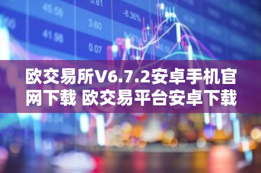 欧交易所V6.7.2安卓手机官网下载 欧交易平台安卓下载V6.7.2
