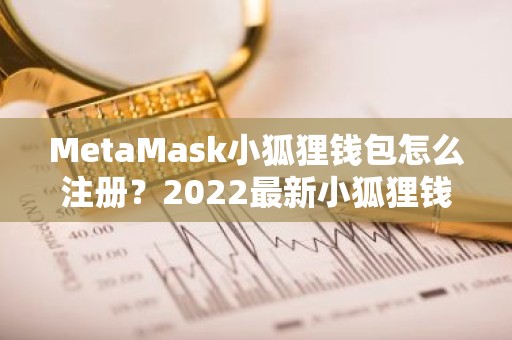 MetaMask小狐狸钱包怎么注册？2022最新小狐狸钱包注册教程