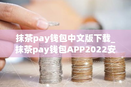 抹茶pay钱包中文版下载_抹茶pay钱包APP2022安卓下载