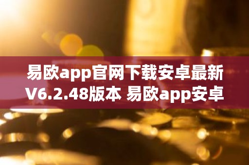 易欧app官网下载安卓最新V6.2.48版本 易欧app安卓官方V6.2.48
