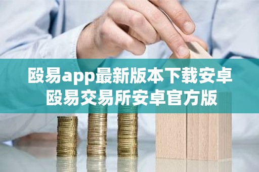 殴易app最新版本下载安卓 殴易交易所安卓官方版