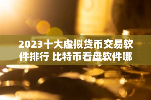 2023十大虚拟货币交易软件排行 比特币看盘软件哪个好