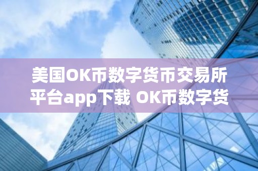 美国OK币数字货币交易所平台app下载 OK币数字货币app最新官方版下载