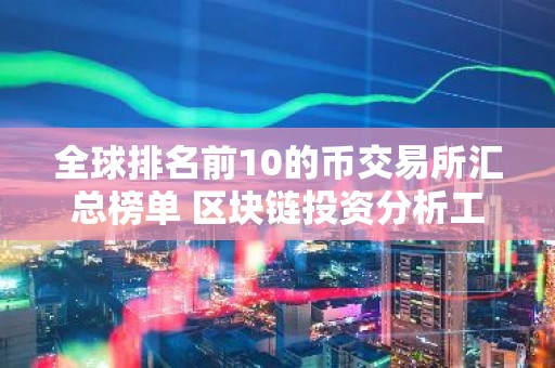 全球排名前10的币交易所汇总榜单 区块链投资分析工具哪个好