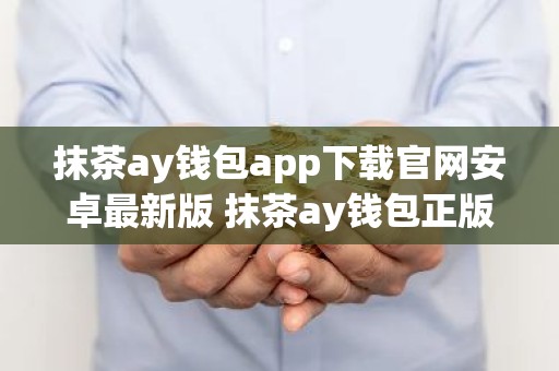 抹茶ay钱包app下载官网安卓最新版 抹茶ay钱包正版安卓app