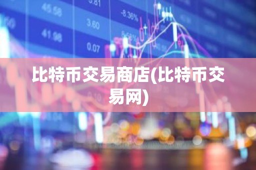 比特币交易商店(比特币交易网)