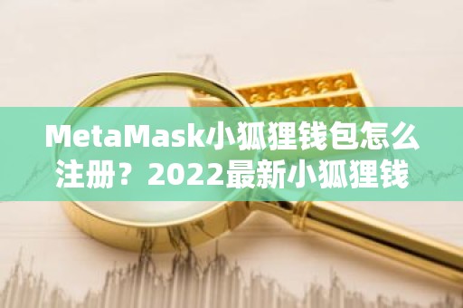 MetaMask小狐狸钱包怎么注册？2022最新小狐狸钱包注册教程