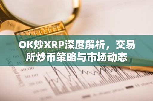OK炒XRP深度解析，交易所炒币策略与市场动态