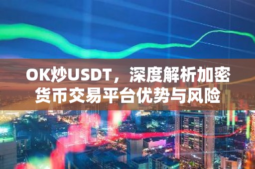 OK炒USDT，深度解析加密货币交易平台优势与风险
