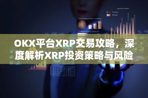 OKX平台XRP交易攻略，深度解析XRP投资策略与风险