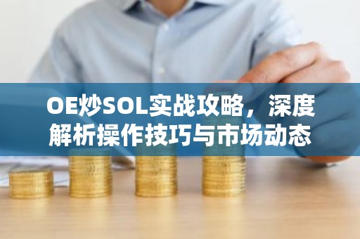 OE炒SOL实战攻略，深度解析操作技巧与市场动态