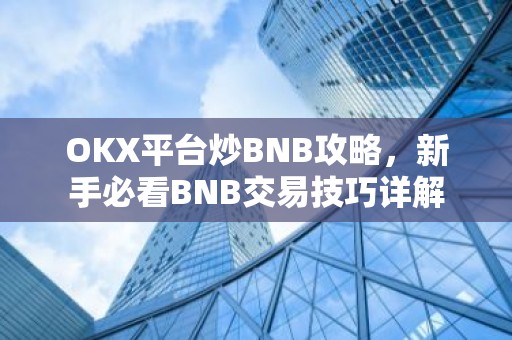 OKX平台炒BNB攻略，新手必看BNB交易技巧详解