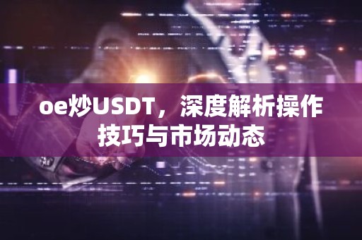 oe炒USDT，深度解析操作技巧与市场动态