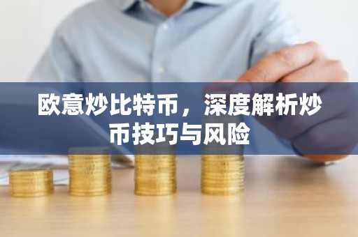 欧意炒比特币，深度解析炒币技巧与风险