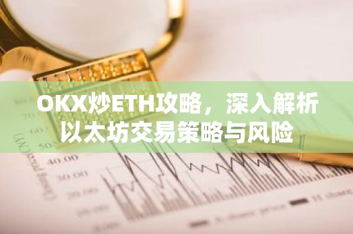 OKX炒ETH攻略，深入解析以太坊交易策略与风险