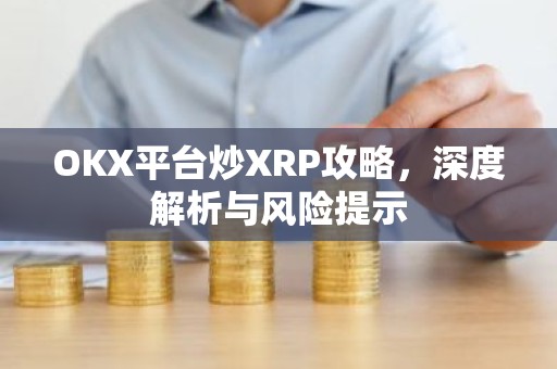 OKX平台炒XRP攻略，深度解析与风险提示
