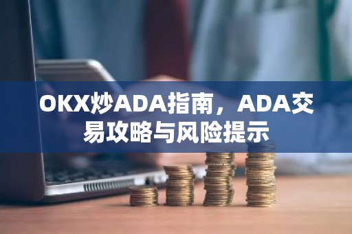 OKX炒ADA指南，ADA交易攻略与风险提示