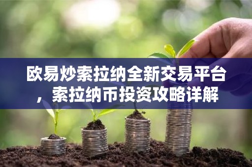欧易炒索拉纳全新交易平台，索拉纳币投资攻略详解