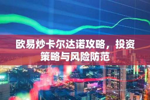 欧易炒卡尔达诺攻略，投资策略与风险防范