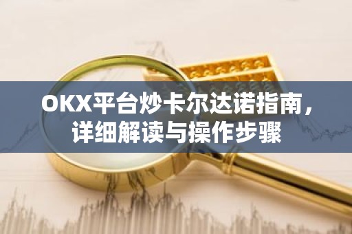 OKX平台炒卡尔达诺指南，详细解读与操作步骤