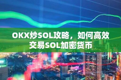 OKX炒SOL攻略，如何高效交易SOL加密货币