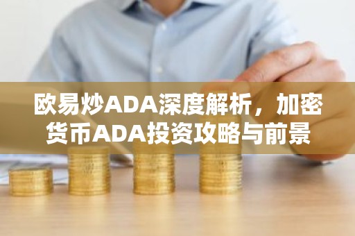 欧易炒ADA深度解析，加密货币ADA投资攻略与前景展望
