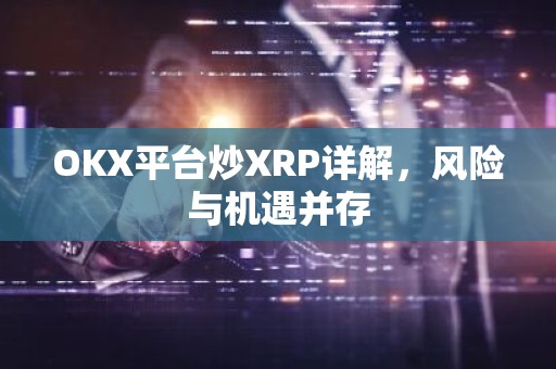 OKX平台炒XRP详解，风险与机遇并存