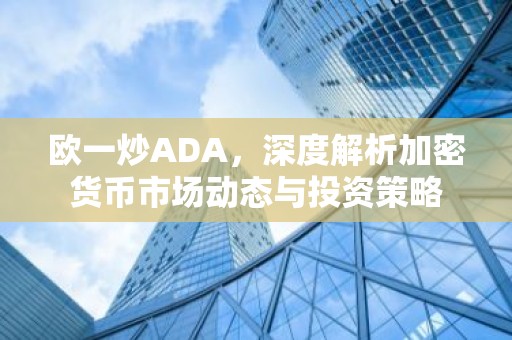 欧一炒ADA，深度解析加密货币市场动态与投资策略