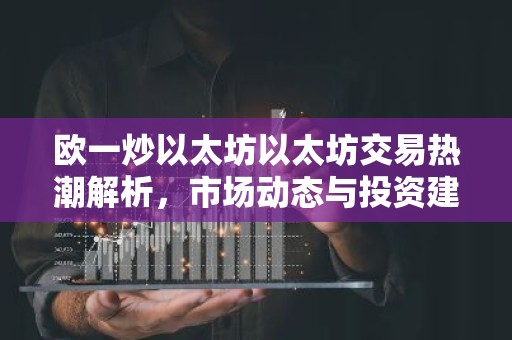 欧一炒以太坊以太坊交易热潮解析，市场动态与投资建议