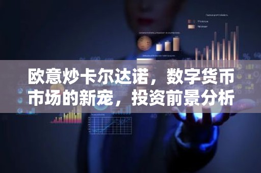 欧意炒卡尔达诺，数字货币市场的新宠，投资前景分析