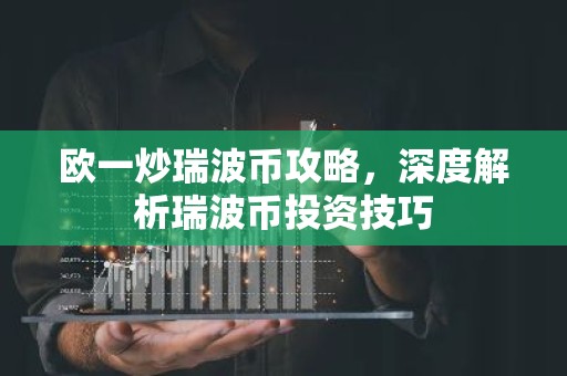 欧一炒瑞波币攻略，深度解析瑞波币投资技巧