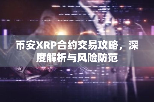 币安XRP合约交易攻略，深度解析与风险防范