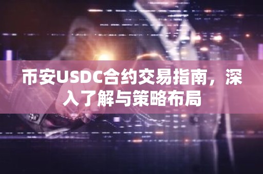 币安USDC合约交易指南，深入了解与策略布局