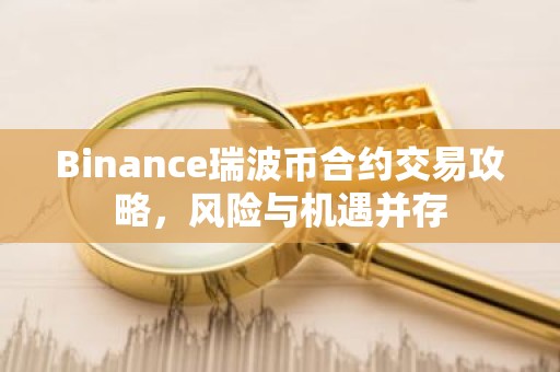 Binance瑞波币合约交易攻略，风险与机遇并存