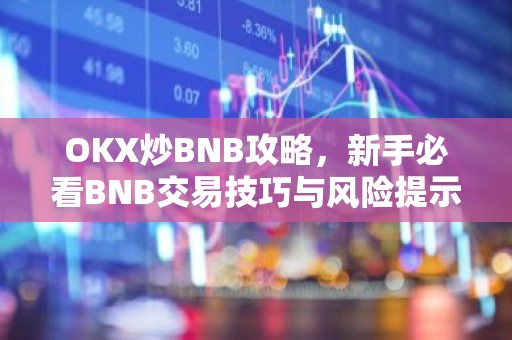 OKX炒BNB攻略，新手必看BNB交易技巧与风险提示