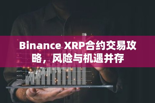 Binance XRP合约交易攻略，风险与机遇并存