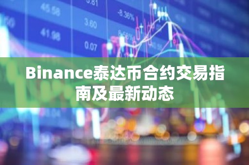 Binance泰达币合约交易指南及最新动态