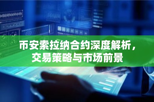 币安索拉纳合约深度解析，交易策略与市场前景