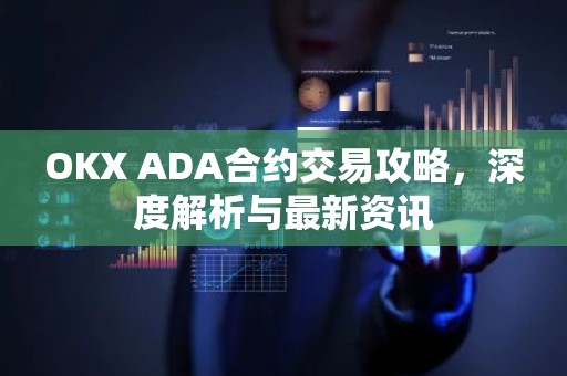 OKX ADA合约交易攻略，深度解析与最新资讯