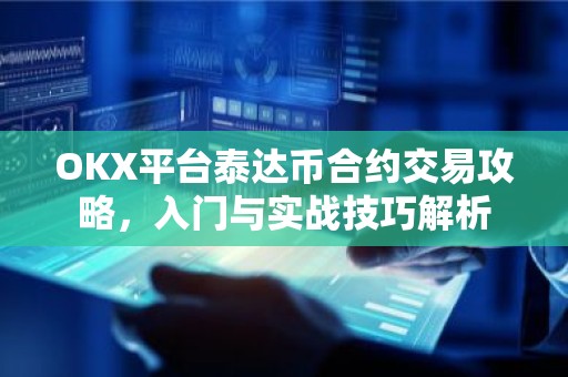OKX平台泰达币合约交易攻略，入门与实战技巧解析