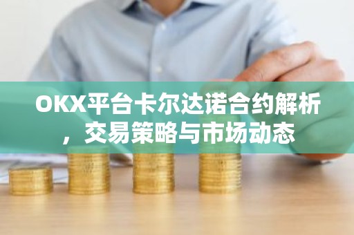 OKX平台卡尔达诺合约解析，交易策略与市场动态